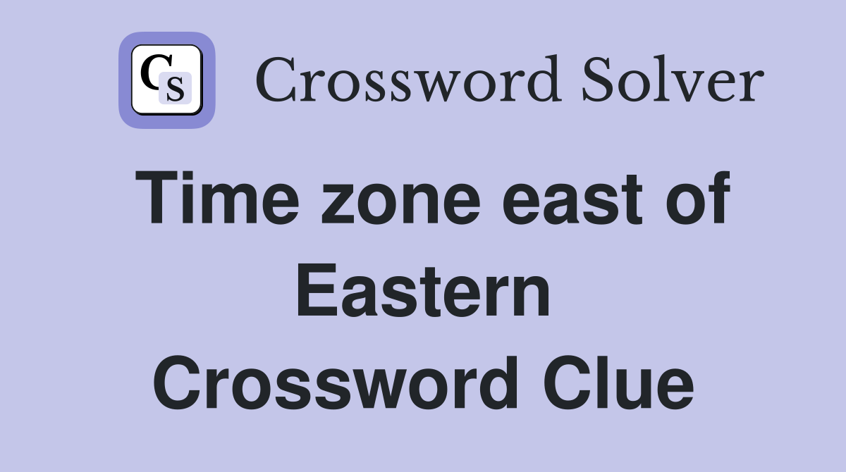 Time zone east of Eastern Crossword Clue