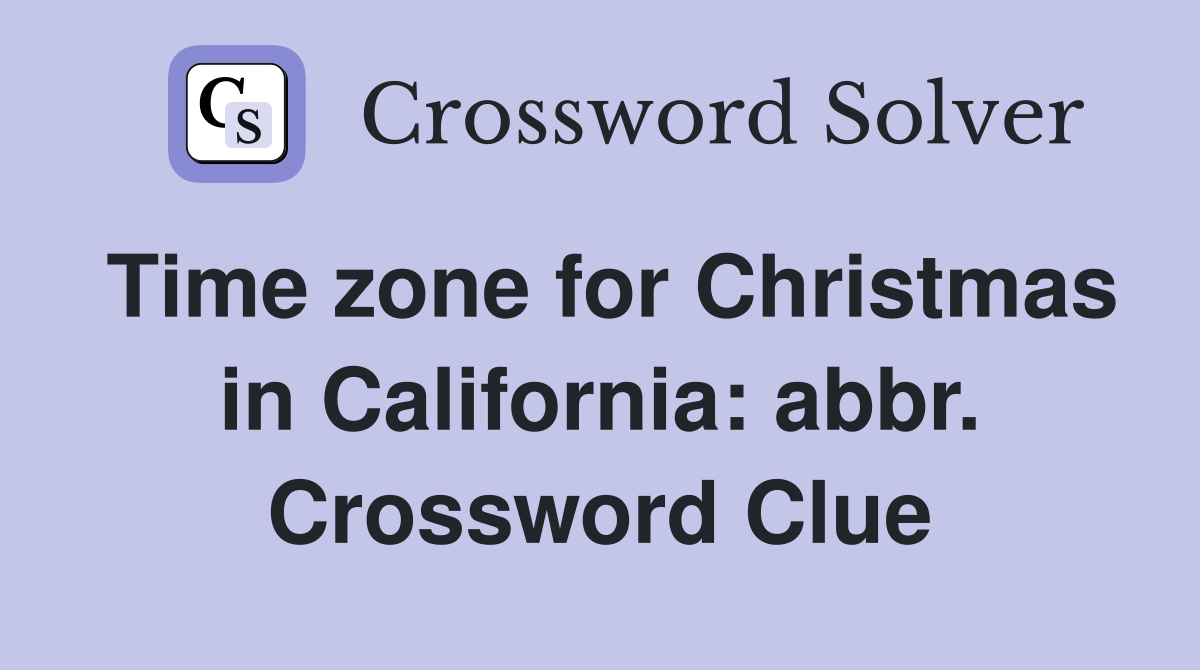 Time zone for Christmas in California: abbr. Crossword Clue