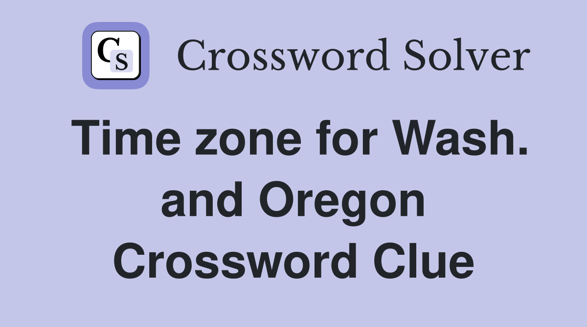 Time zone for Wash. and Oregon Crossword Clue
