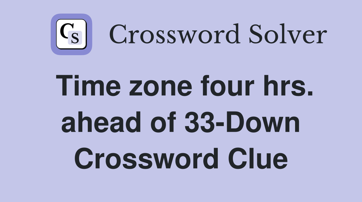 Time zone four hrs. ahead of 33-Down Crossword Clue