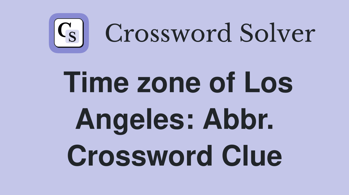 Time zone of Los Angeles: Abbr. Crossword Clue