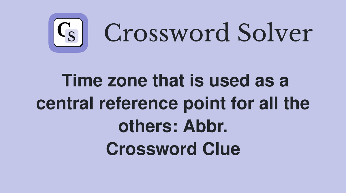 Time zone that is used as a central reference point for all the others: Abbr. Crossword Clue