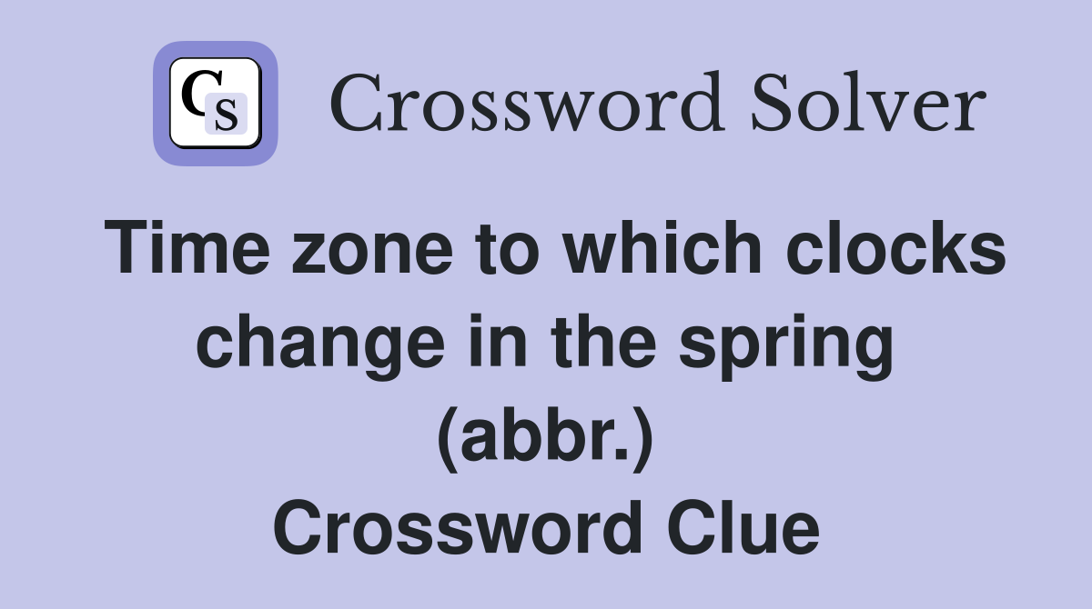 Time zone to which clocks change in the spring (abbr.) Crossword Clue