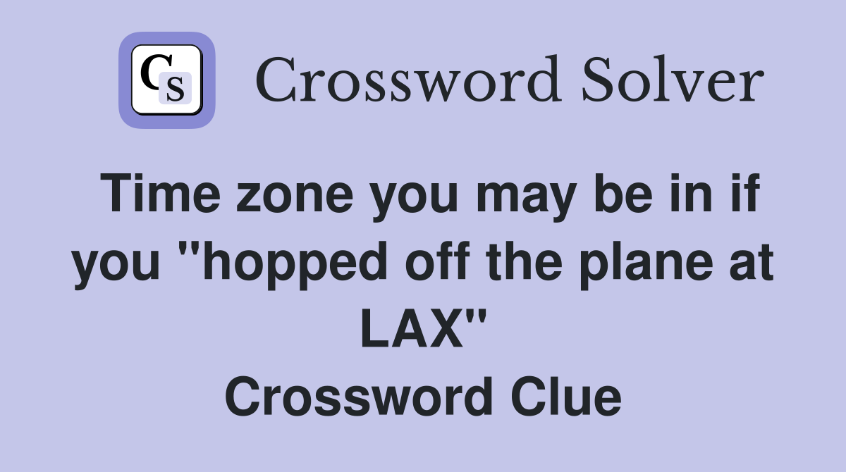 Time zone you may be in if you "hopped off the plane at LAX" Crossword Clue