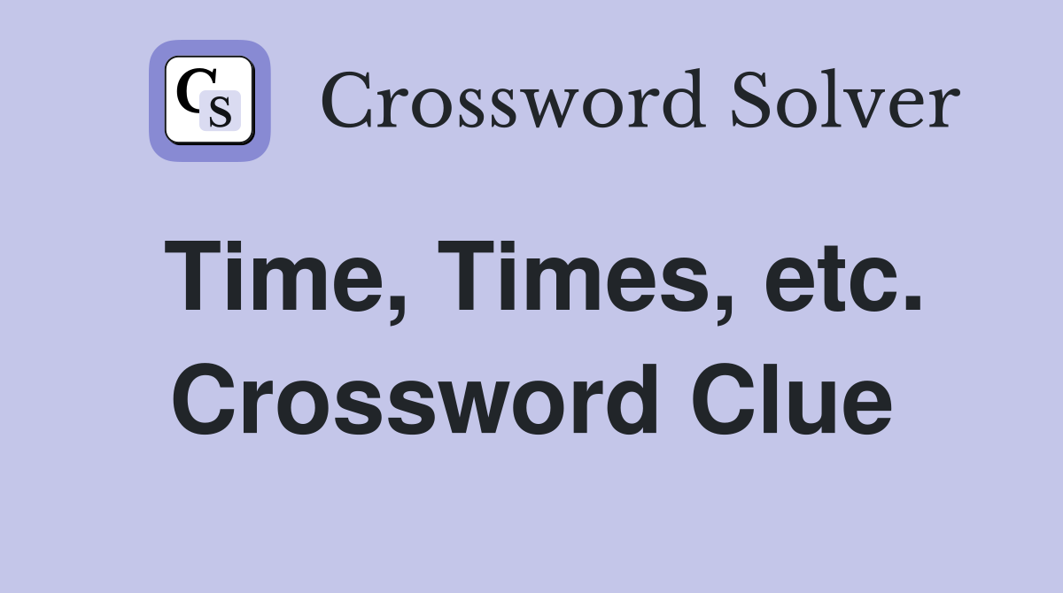 Time, Times, etc. Crossword Clue