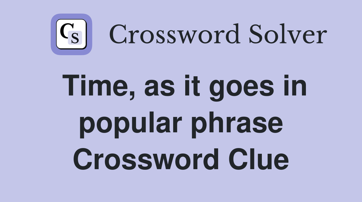 Time, as it goes in popular phrase Crossword Clue