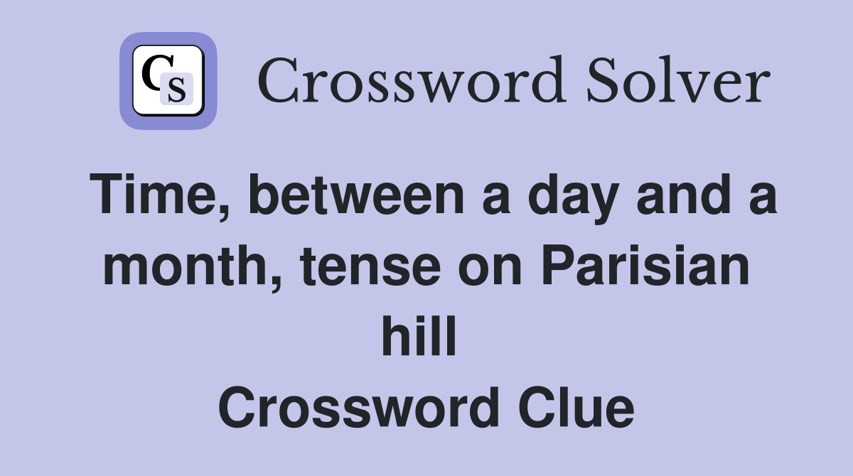 Time, between a day and a month, tense on Parisian hill  Crossword Clue