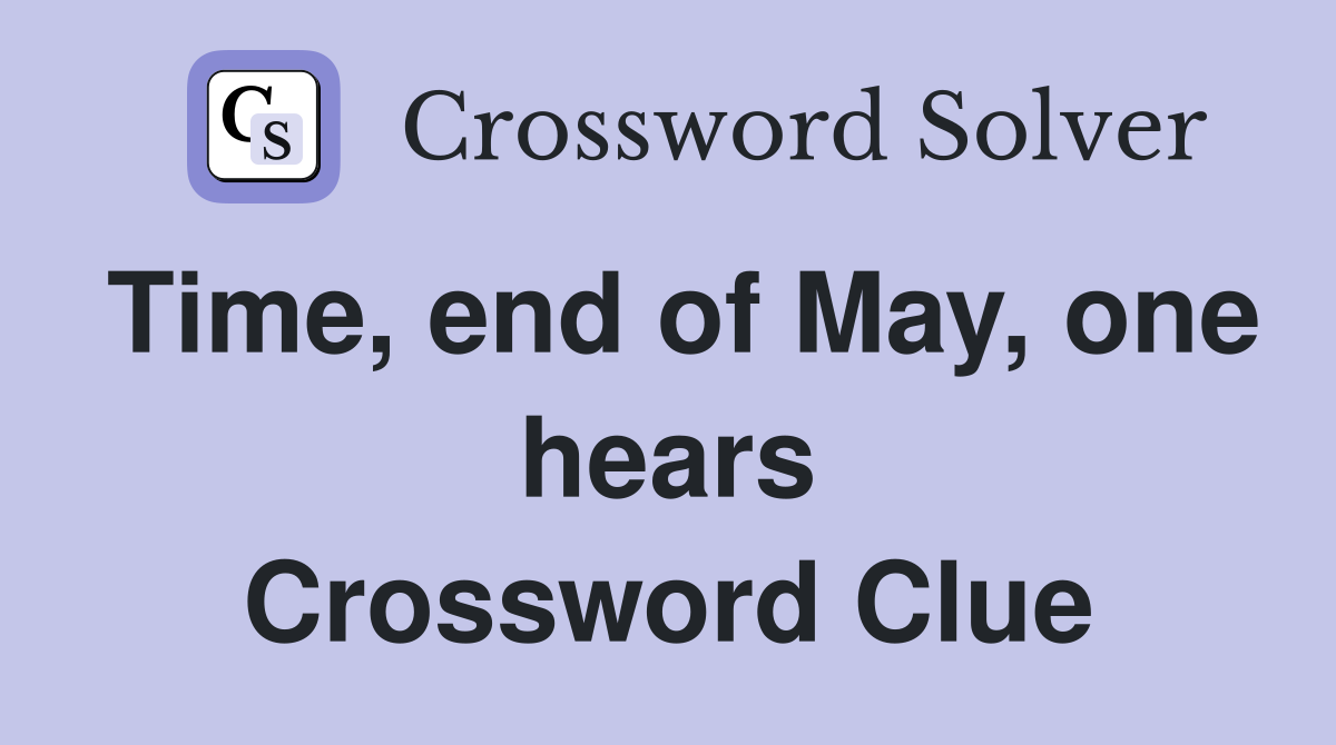 Time, end of May, one hears Crossword Clue