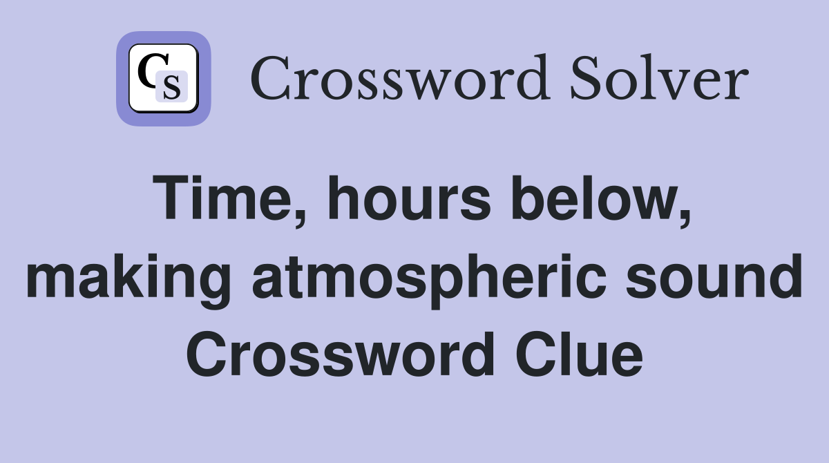 Time, hours below, making atmospheric sound Crossword Clue