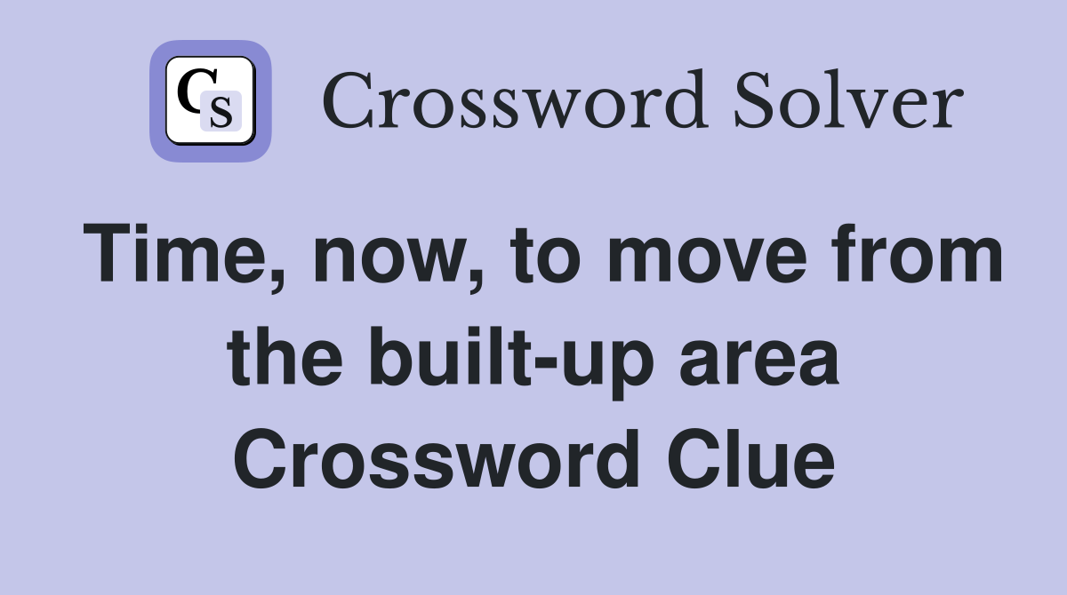 Time, now, to move from the built-up area Crossword Clue