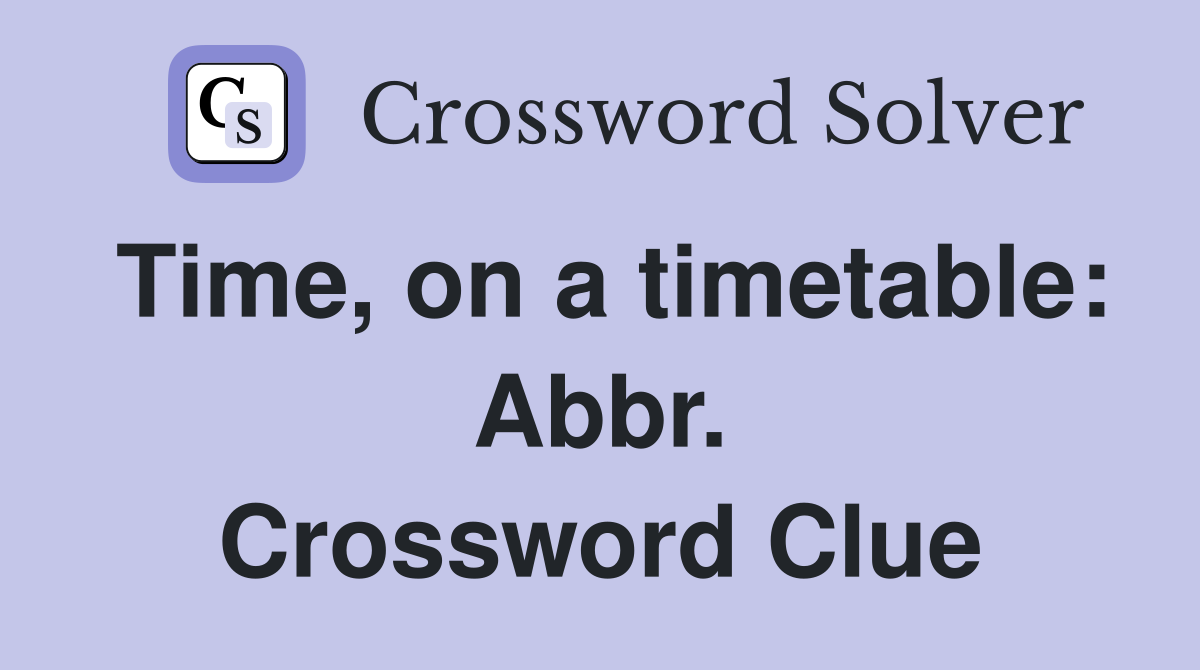 Time, on a timetable: Abbr. Crossword Clue