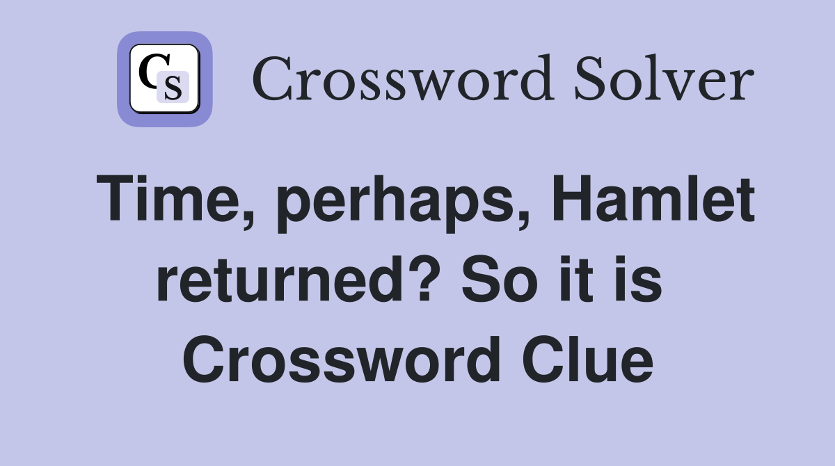 Time, perhaps, Hamlet returned? So it is  Crossword Clue