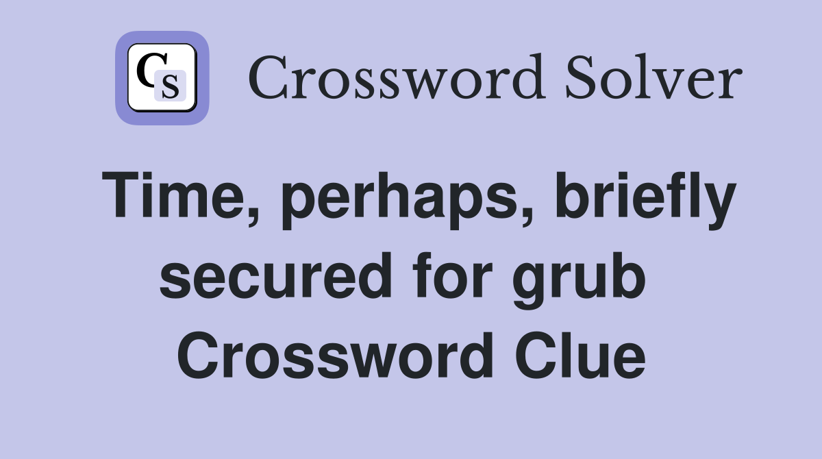 Time, perhaps, briefly secured for grub  Crossword Clue