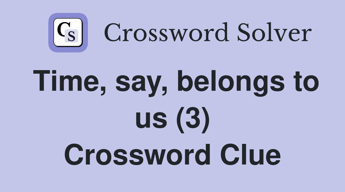 Time, say, belongs to us (3) Crossword Clue