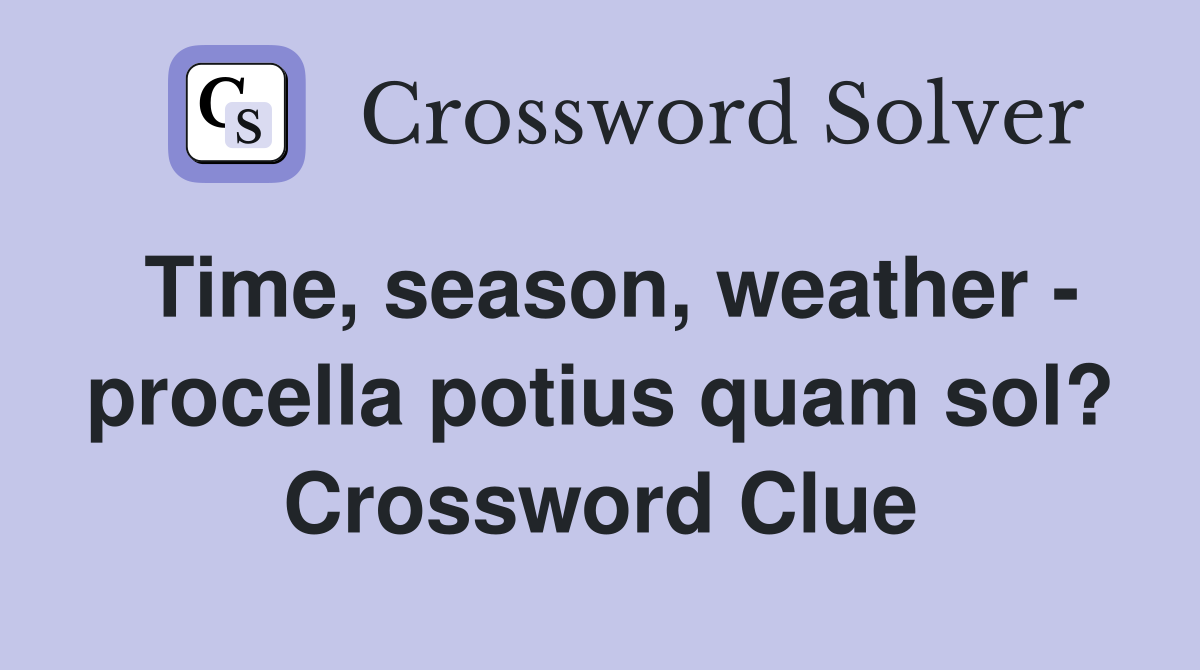 Time, season, weather - procella potius quam sol? Crossword Clue