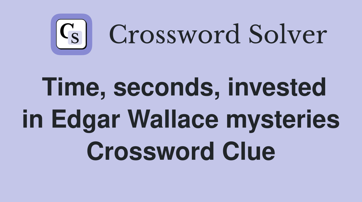 Time, seconds, invested in Edgar Wallace mysteries Crossword Clue