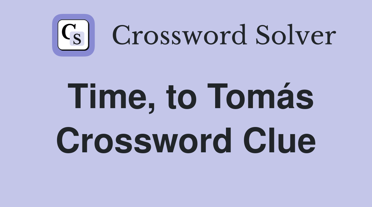 Time, to Tomás Crossword Clue
