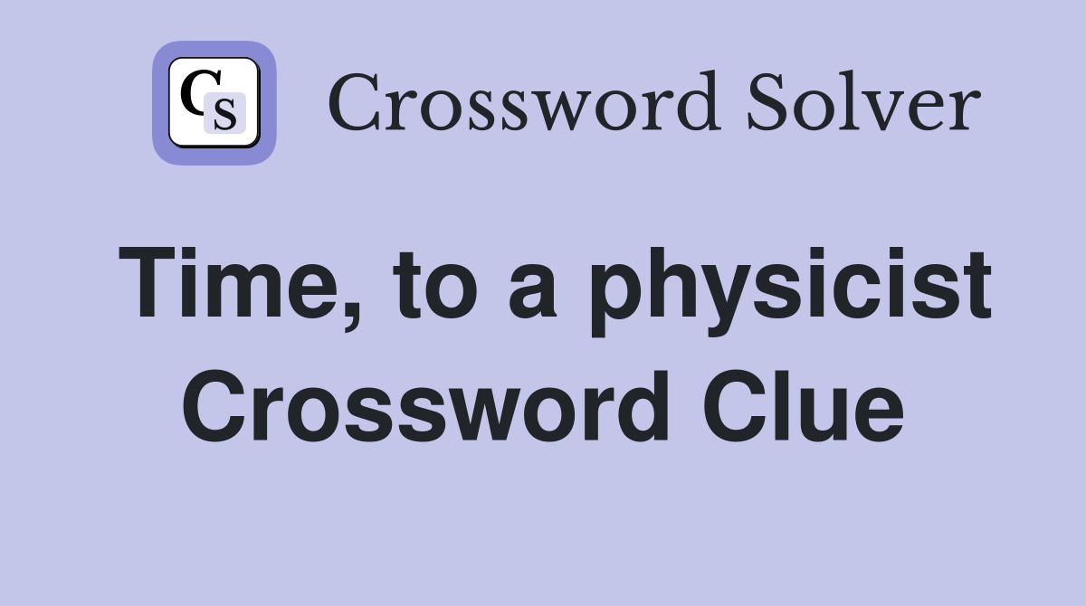 Time, to a physicist Crossword Clue