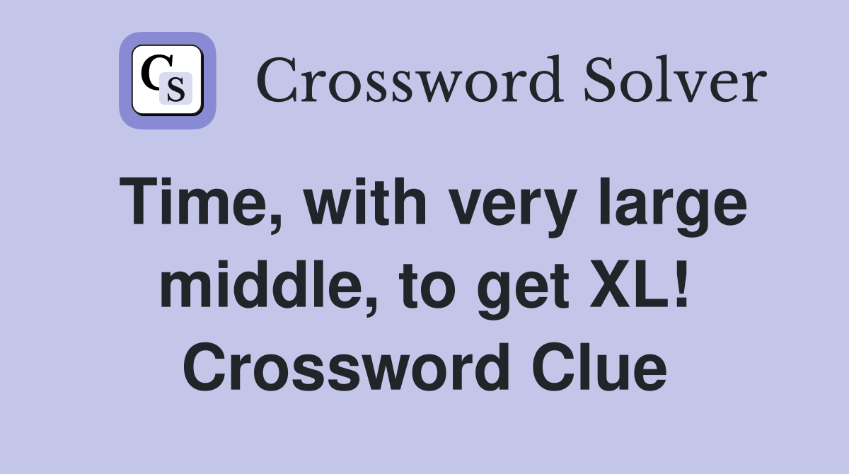 Time, with very large middle, to get XL! Crossword Clue