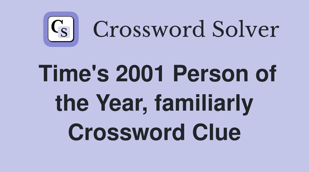 Time's 2001 Person of the Year, familiarly Crossword Clue