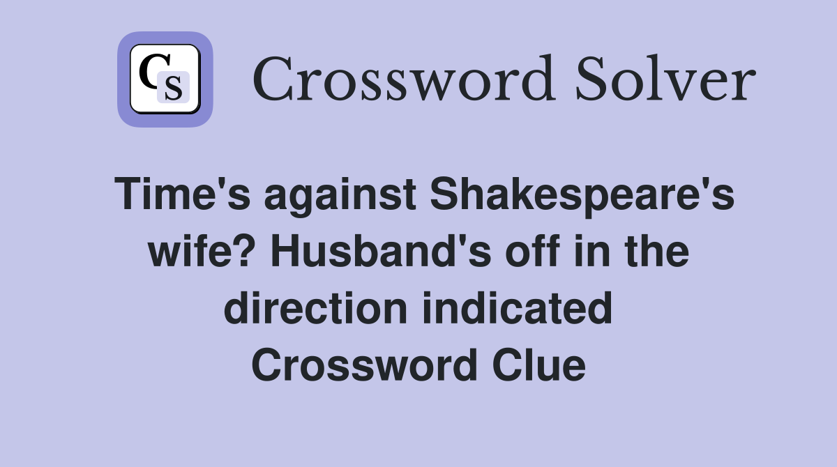 Time's against Shakespeare's wife? Husband's off in the direction indicated Crossword Clue