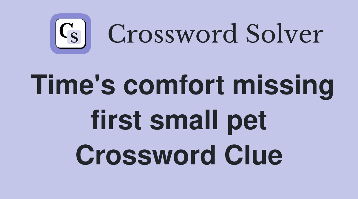 Time's comfort missing first small pet Crossword Clue