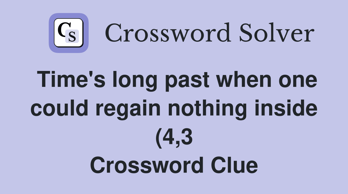 Time #39 s long past when one could regain nothing inside (4 3) Crossword Time #39 s long past when one could regain nothing inside (4 3) Crossword