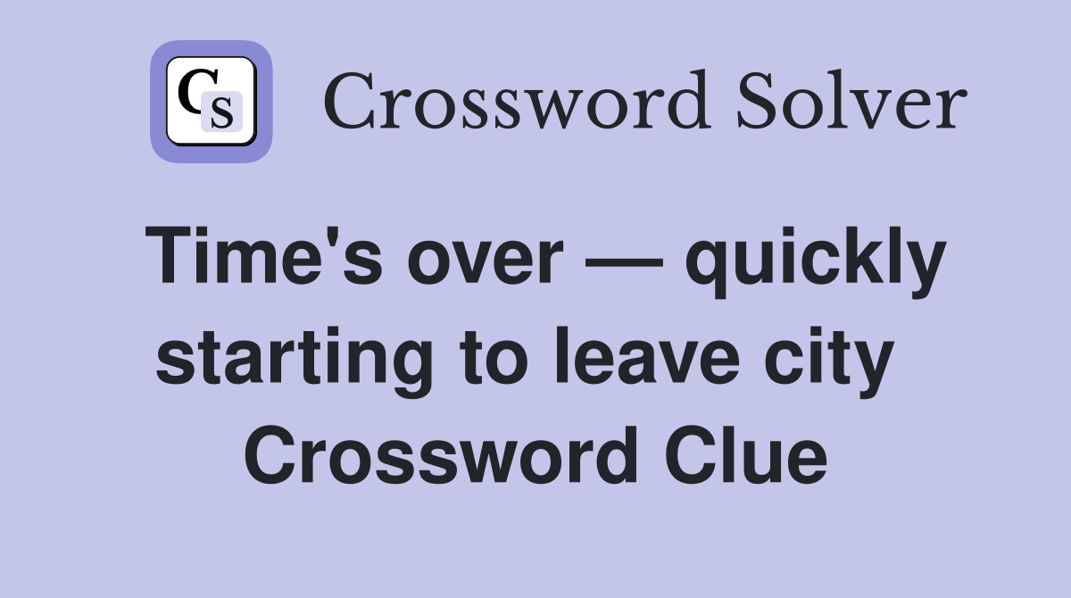 Time's over — quickly starting to leave city  Crossword Clue