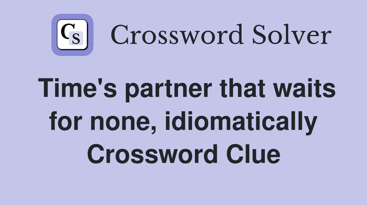 Time's partner that waits for none, idiomatically Crossword Clue