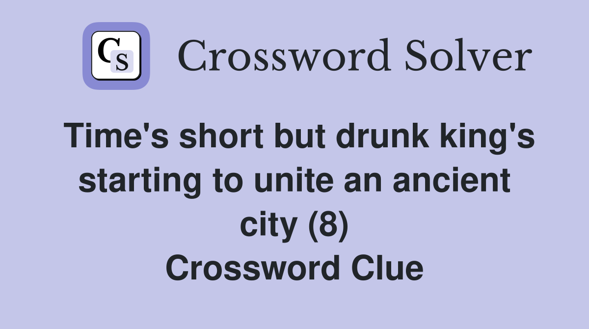 Time's short but drunk king's starting to unite an ancient city (8) Crossword Clue