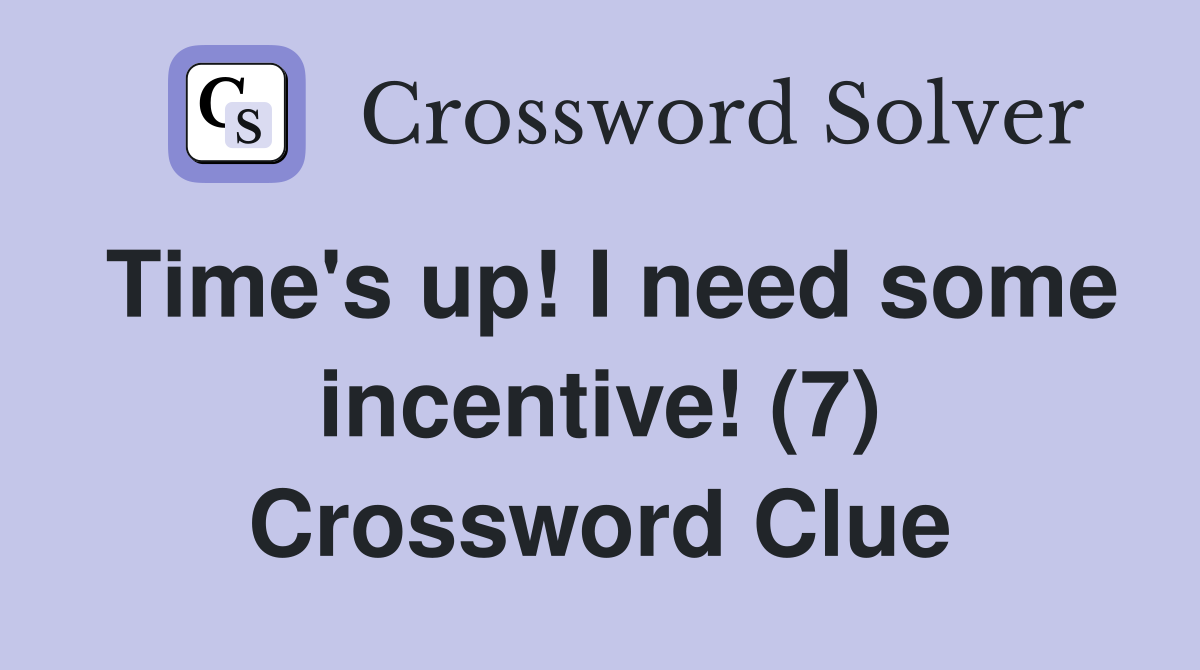 Time's up! I need some incentive! (7) Crossword Clue