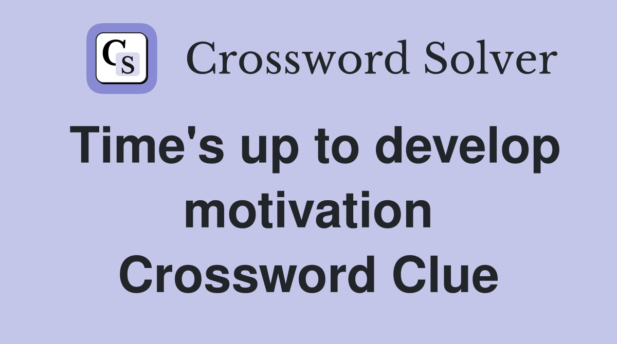 Time's up to develop motivation Crossword Clue