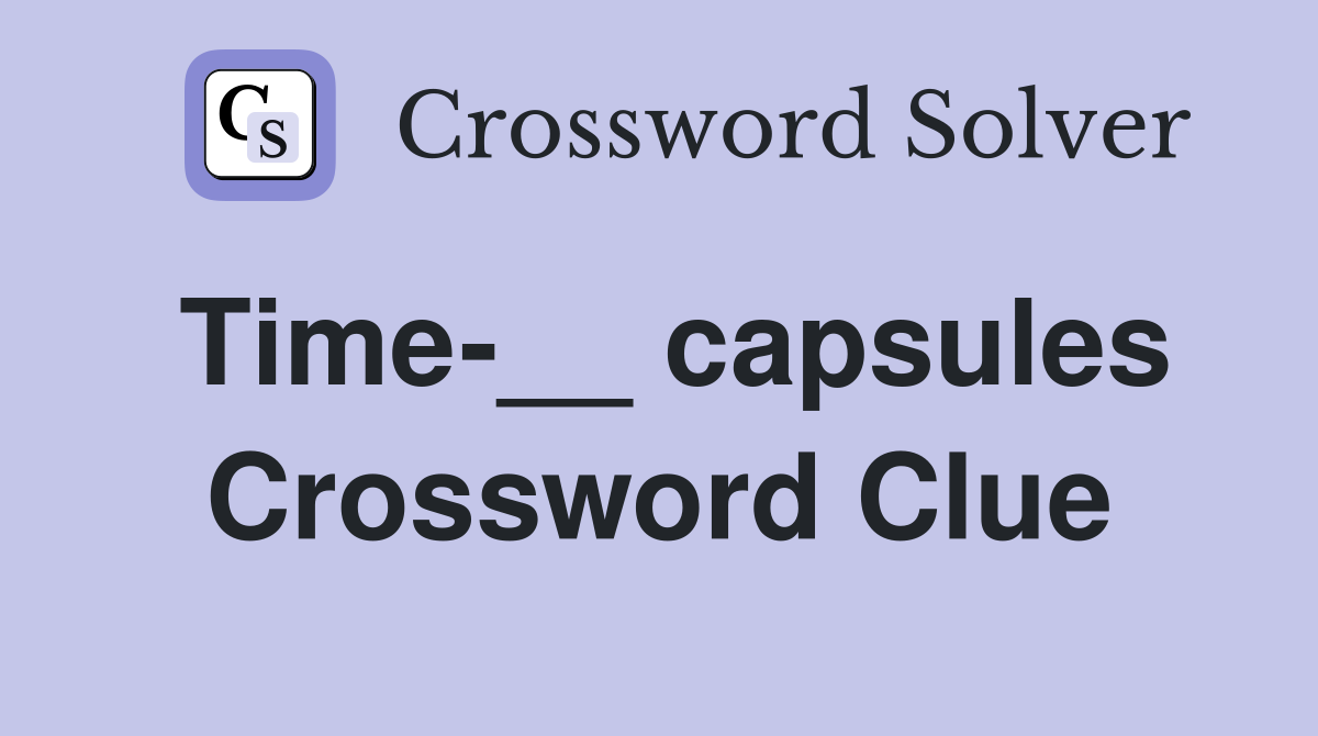Time-__ capsules Crossword Clue