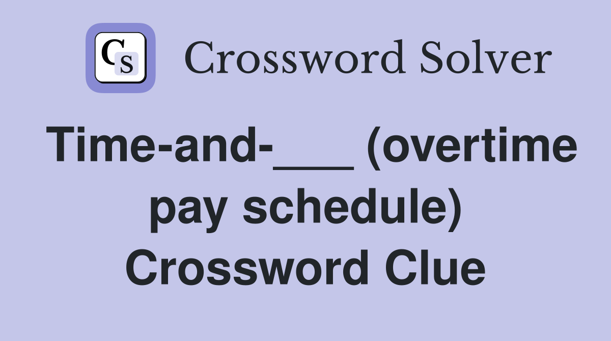 Time-and-___ (overtime pay schedule) Crossword Clue