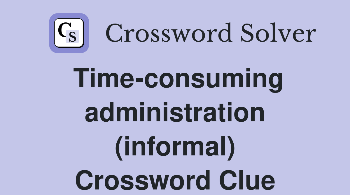 Time-consuming administration (informal) Crossword Clue