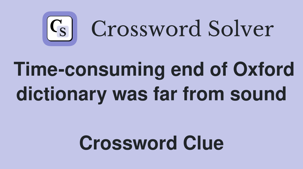Time-consuming end of Oxford dictionary was far from sound  Crossword Clue