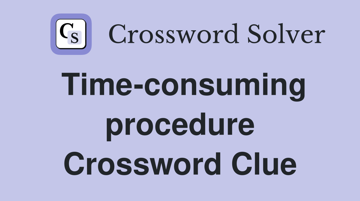 Time-consuming procedure Crossword Clue
