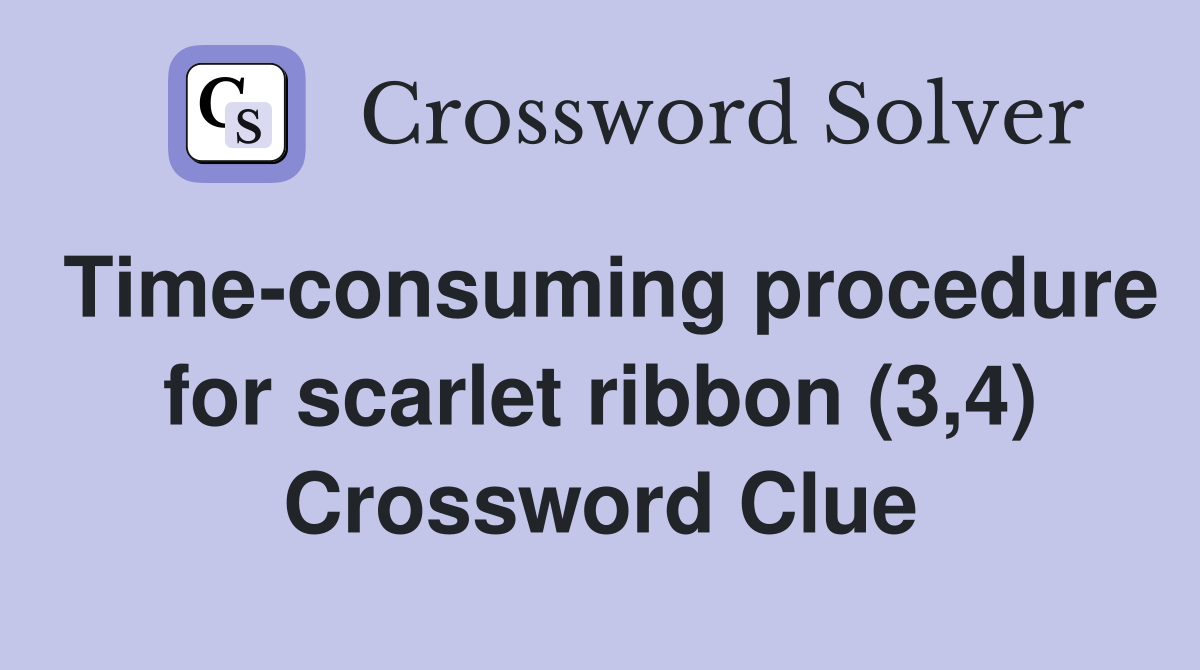 Time-consuming procedure for scarlet ribbon (3,4) Crossword Clue
