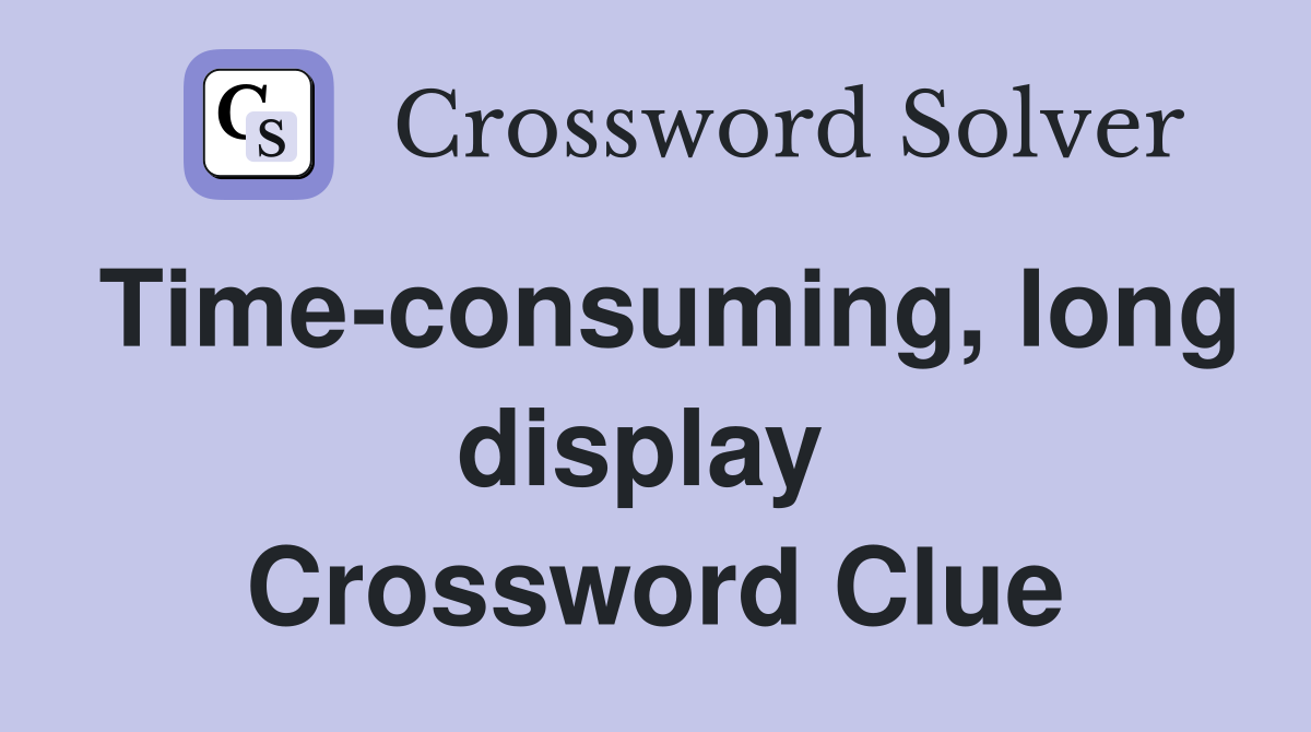 Time-consuming, long display  Crossword Clue