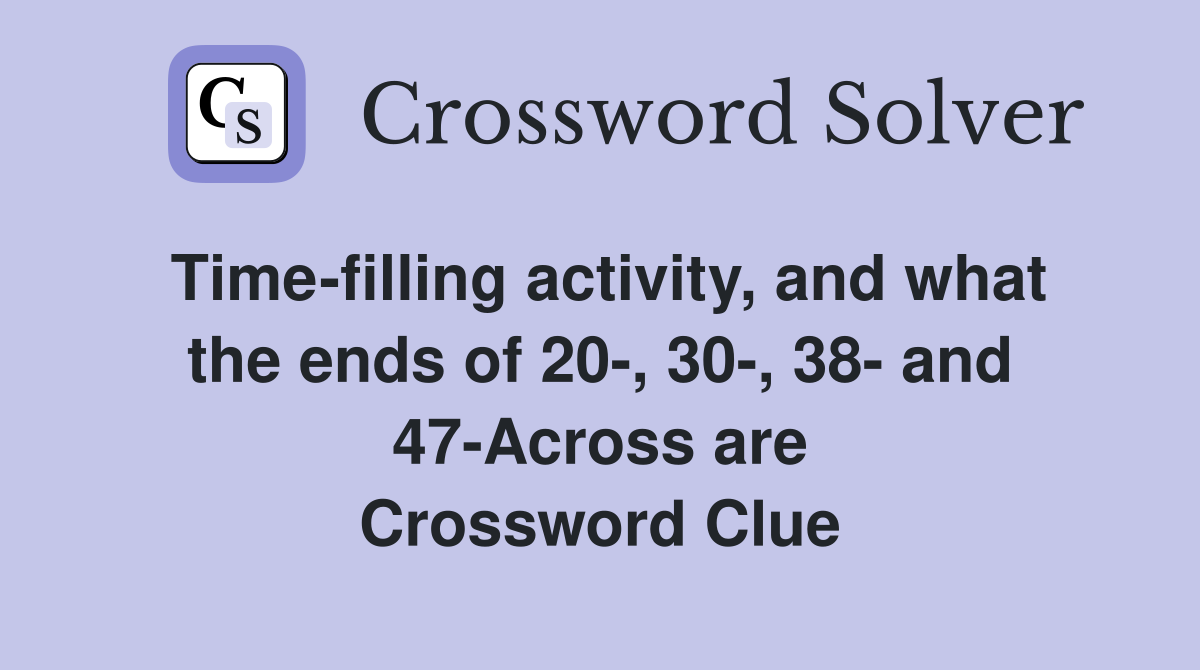 Time-filling activity, and what the ends of 20-, 30-, 38- and 47-Across are Crossword Clue