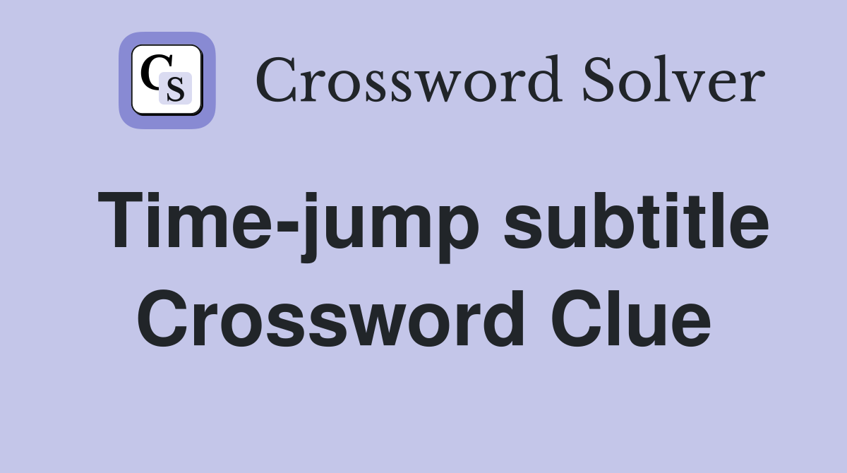 Time-jump subtitle Crossword Clue