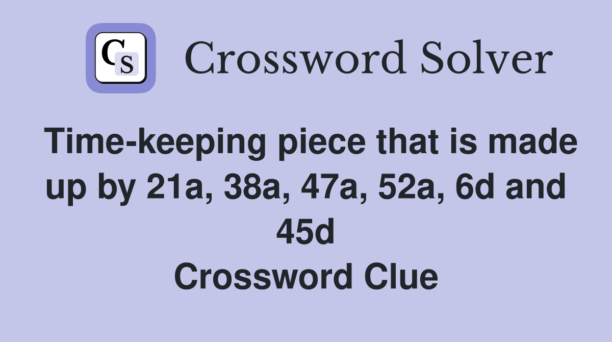 Time-keeping piece that is made up by 21a, 38a, 47a, 52a, 6d and 45d Crossword Clue