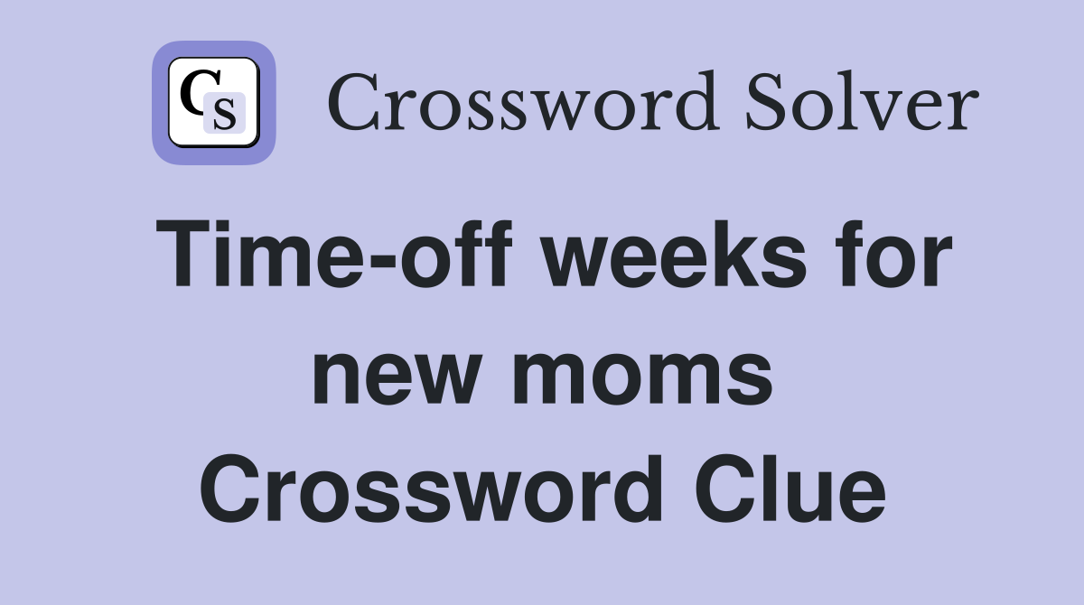 Time-off weeks for new moms Crossword Clue