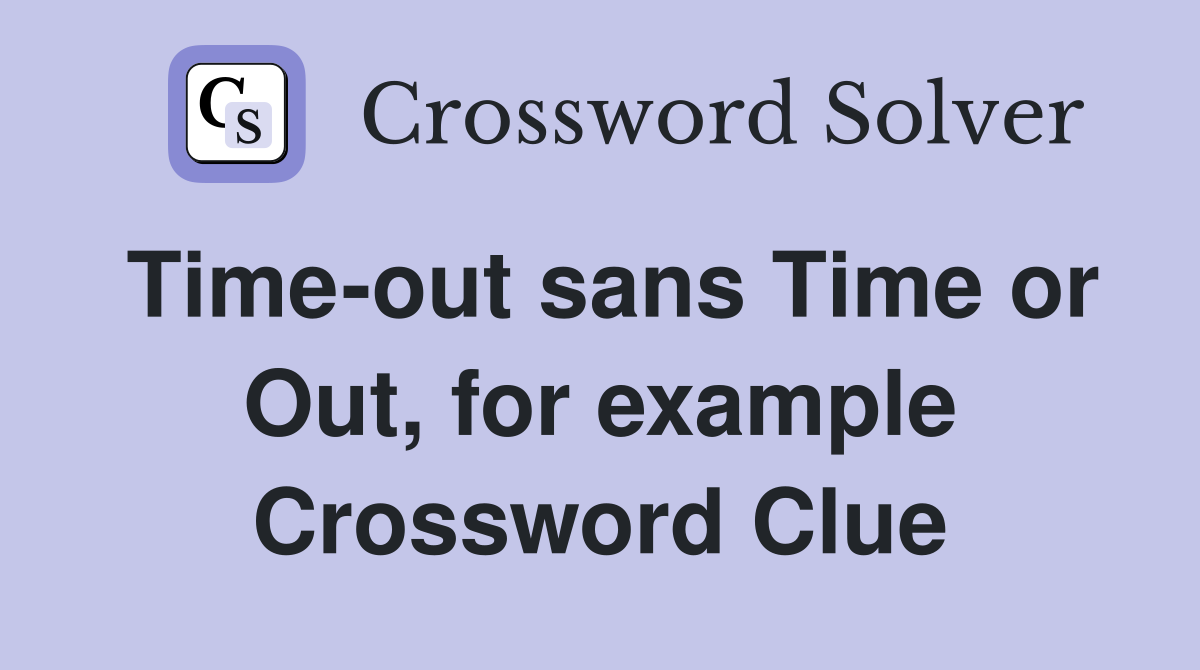 Time-out sans Time or Out, for example Crossword Clue