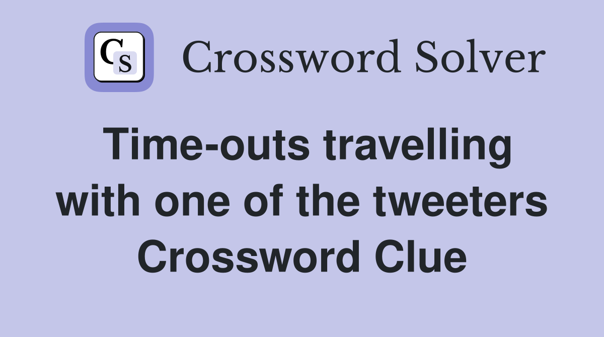 Time-outs travelling with one of the tweeters Crossword Clue