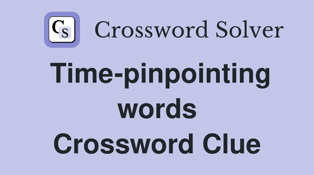 Time-pinpointing words Crossword Clue