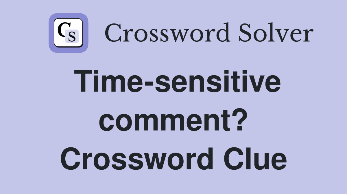 Time-sensitive comment? Crossword Clue