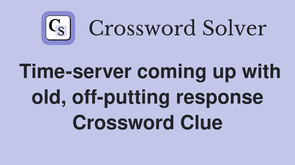 Time-server coming up with old, off-putting response Crossword Clue