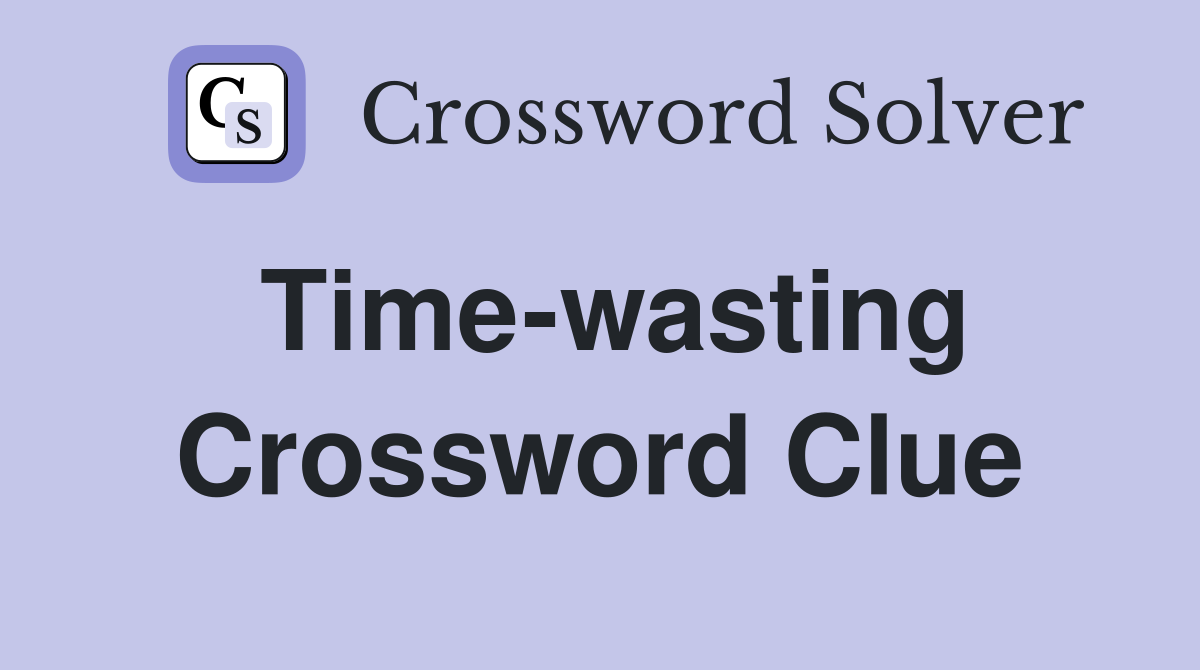 Time-wasting Crossword Clue