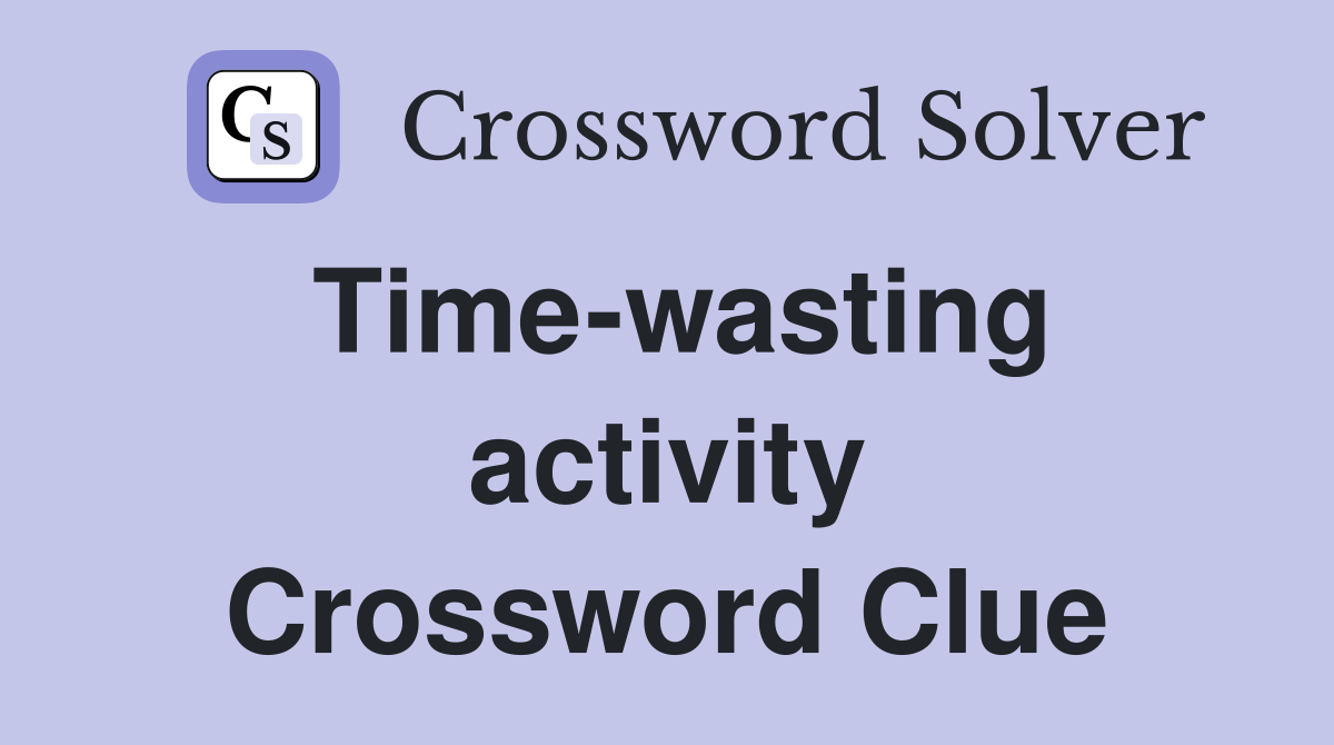 Time-wasting activity Crossword Clue